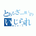 とあるざー推しのいじられ（鼻にボール）