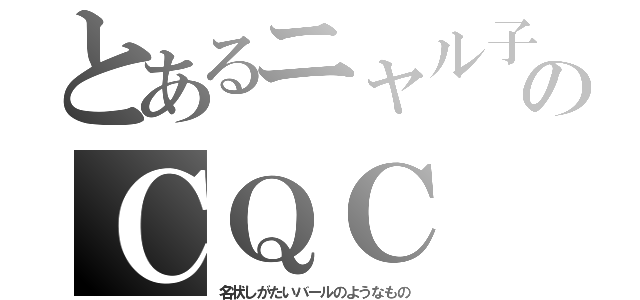 とあるニャル子のＣＱＣ（名状しがたいバールのようなもの）