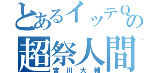 とあるイッテＱの超祭人間（宮川大輔）