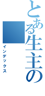 とある生主の（インデックス）