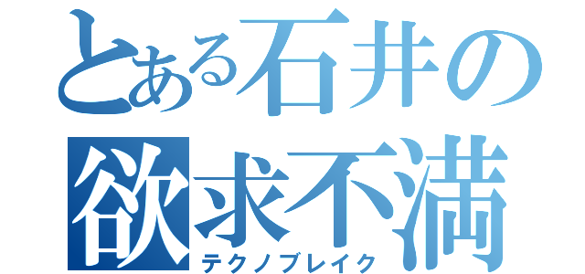 とある石井の欲求不満（テクノブレイク）