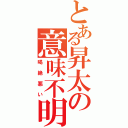 とある昇太の意味不明（喝絶悪い）