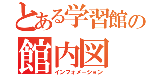 とある学習館の館内図（インフォメーション）