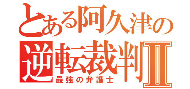 とある阿久津の逆転裁判Ⅱ（最強の弁護士）