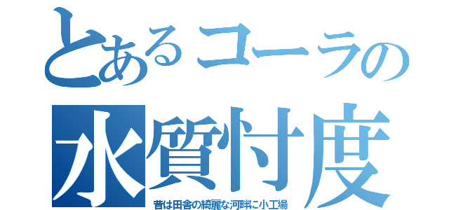 とあるコーラの水質忖度（昔は田舎の綺麗な河畔に小工場）