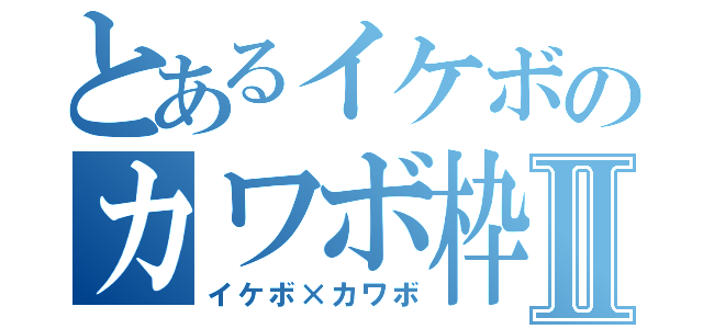 とあるイケボのカワボ枠Ⅱ（イケボ×カワボ）