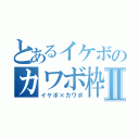 とあるイケボのカワボ枠Ⅱ（イケボ×カワボ）