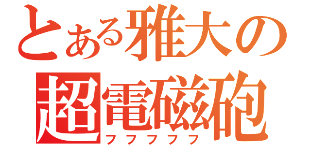 とある雅大の超電磁砲（フフフフフ）