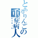 とあるりんごの重症病人Ⅱ（たつやーん）