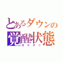 とあるダウンの覚醒状態（ヨコタニ）