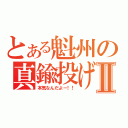 とある魁州の真鍮投げⅡ（本気なんだよー！！）