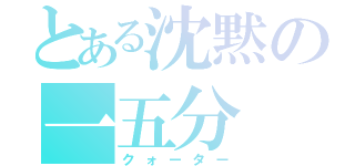 とある沈黙の一五分（クォーター）