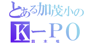 とある加茂小のＫーＰＯＰ好（鈴木唯）