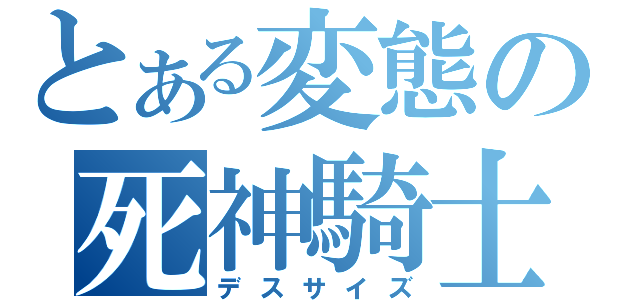 とある変態の死神騎士（デスサイズ）