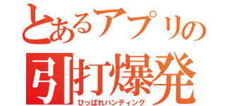 とあるアプリの引打爆発（ひっぱれハンティング）