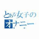 とある女子のオナニー（日記）