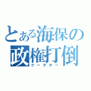 とある海保の政権打倒（クーデター）