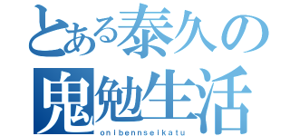 とある泰久の鬼勉生活（ｏｎｉｂｅｎｎｓｅｉｋａｔｕ）