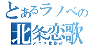 とあるラノベの北条恋歌（アニメ化期待）