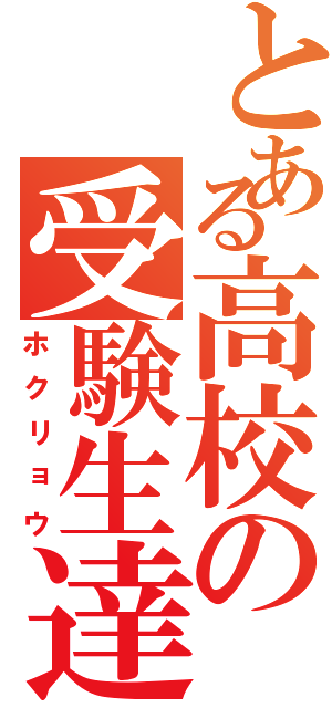 とある高校の受験生達（ホクリョウ）