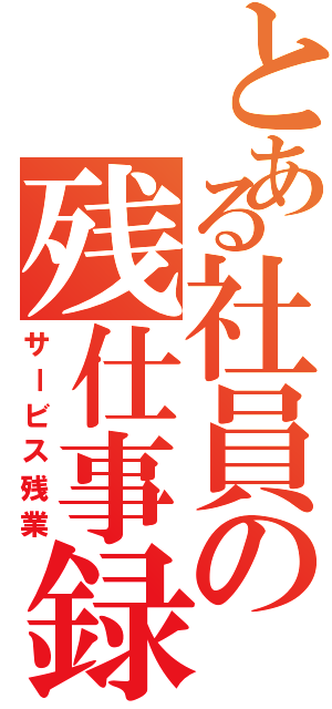 とある社員の残仕事録（サービス残業）