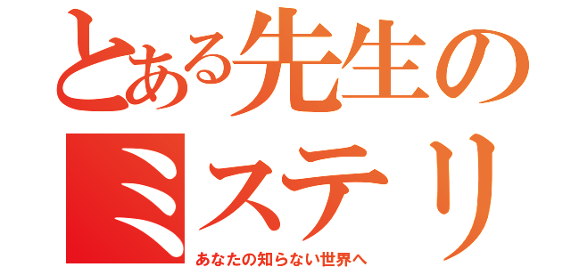 とある先生のミステリー（あなたの知らない世界へ）