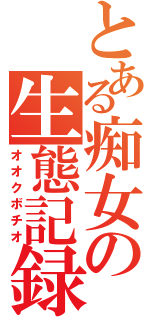 とある痴女の生態記録（オオクボチオ）