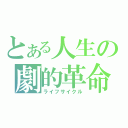 とある人生の劇的革命（ライフサイクル）