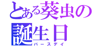 とある葵虫の誕生日（バースデイ）