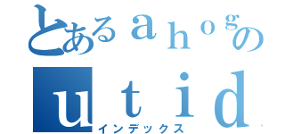 とあるａｈｏｇｅのｕｔｉｄｏｍｅ（インデックス）