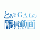 とあるＧＡＬの配信動画（インデックス）