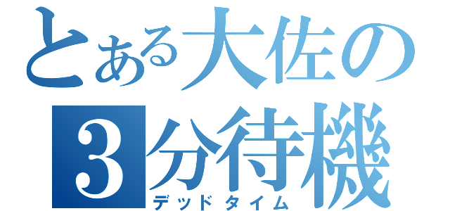 とある大佐の３分待機（デッドタイム）