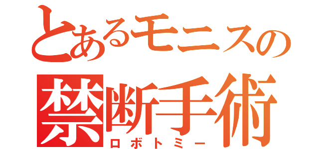 とあるモニスの禁断手術（ロボトミー）