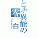 とある異能の零 白 夜（ラストエレメント）