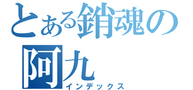 とある銷魂の阿九（インデックス）