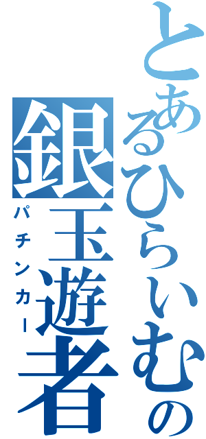 とあるひらいむの銀玉遊者Ⅱ（パチンカー）