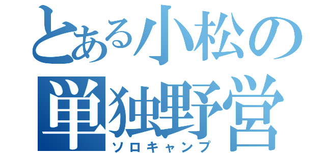 とある小松の単独野営（ソロキャンプ）