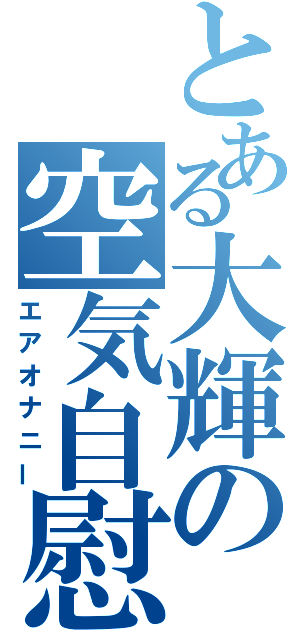 とある大輝の空気自慰（エアオナニー）