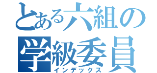 とある六組の学級委員（インデックス）