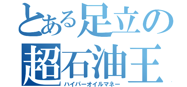 とある足立の超石油王（ハイパーオイルマネー）