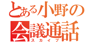 とある小野の会議通話（スカイプ）