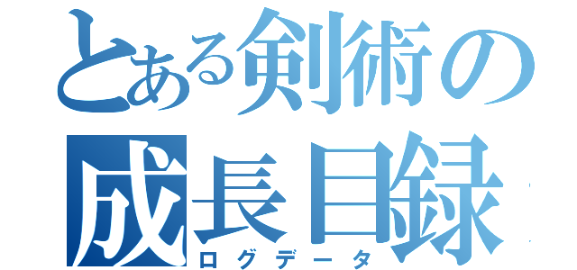 とある剣術の成長目録（ログデータ）