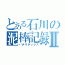 とある石川の泥棒記録Ⅱ（パチリデックス）