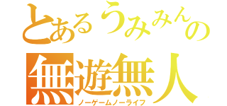 とあるうみみん氏の無遊無人生（ノーゲームノーライフ）