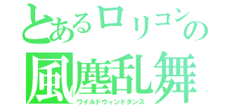 とあるロリコンの風塵乱舞（ワイルドウィンドダンス）