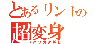 とあるリントの超変身（クワガタ蒸し）