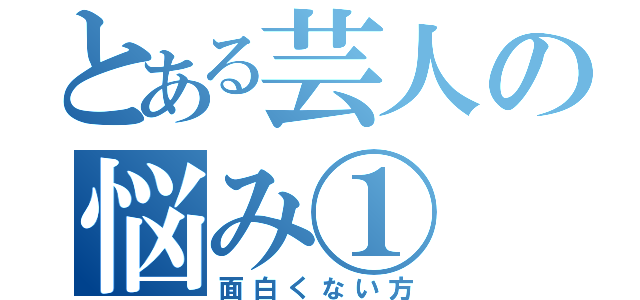 とある芸人の悩み①（面白くない方）