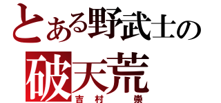 とある野武士の破天荒（吉村 崇）