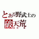 とある野武士の破天荒（吉村 崇）