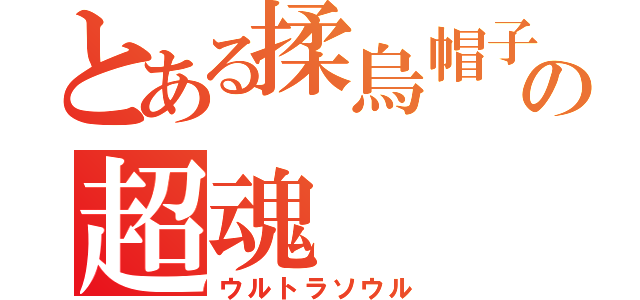 とある揉烏帽子の超魂（ウルトラソウル）